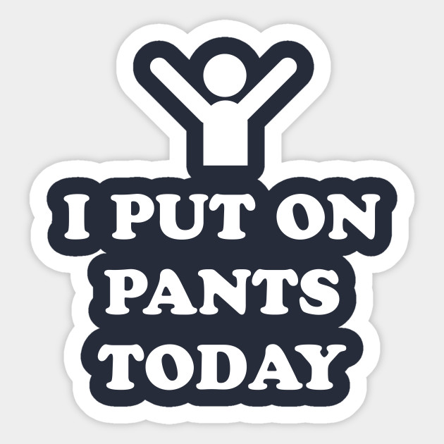 I Put On Pants Today